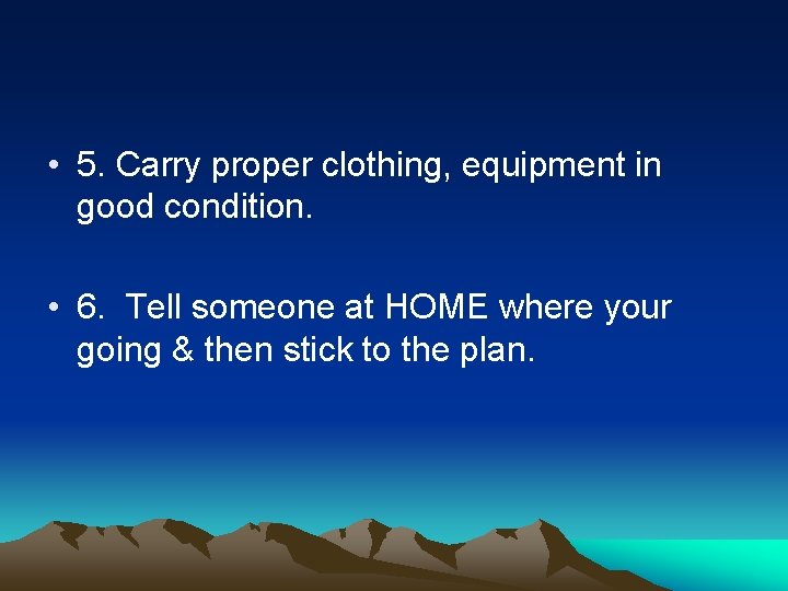  • 5. Carry proper clothing, equipment in good condition. • 6. Tell someone