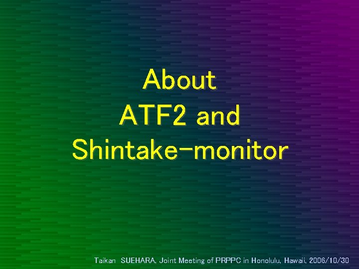 About ATF 2 and Shintake-monitor Taikan SUEHARA, Joint Meeting of PRPPC in Honolulu, Hawaii,