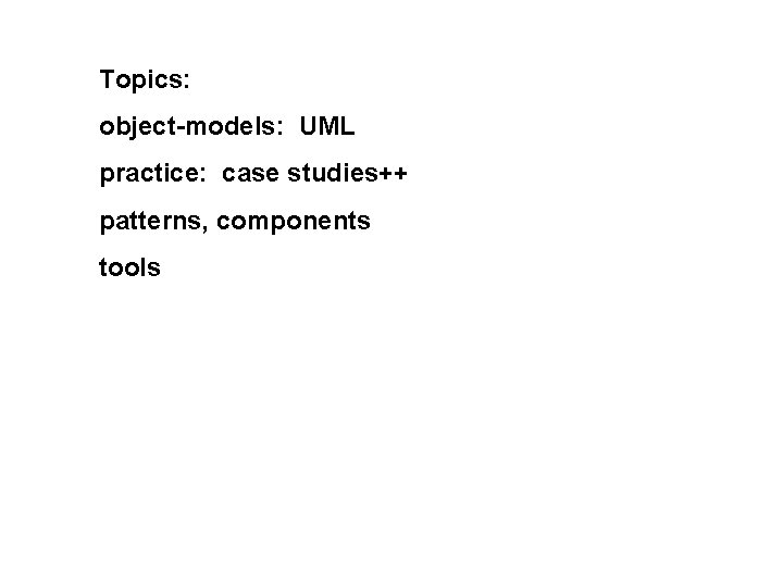 Topics: object-models: UML practice: case studies++ patterns, components tools 