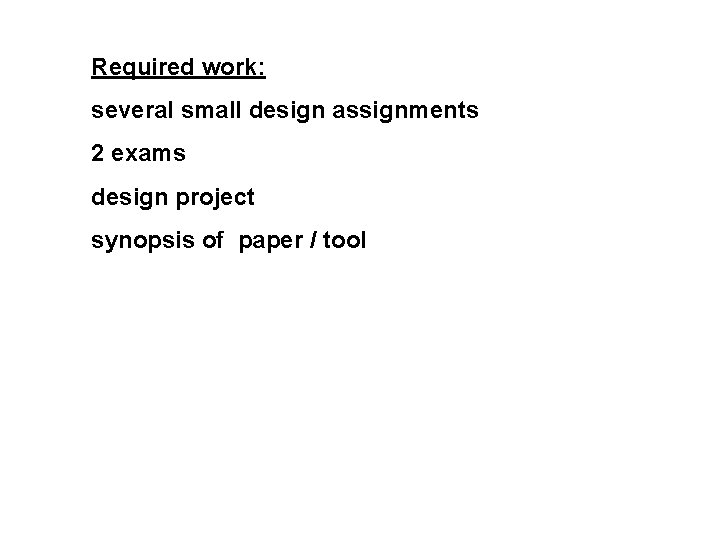 Required work: several small design assignments 2 exams design project synopsis of paper /