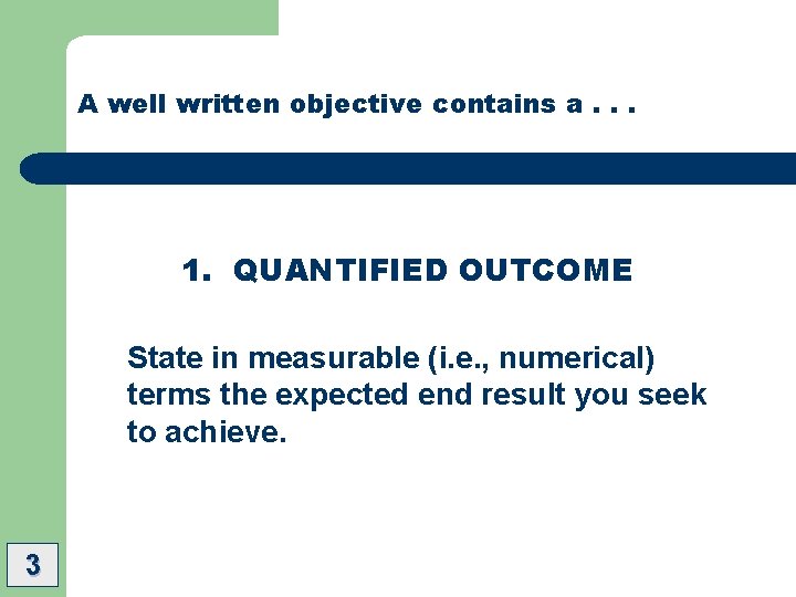 A well written objective contains a. . . 1. QUANTIFIED OUTCOME State in measurable