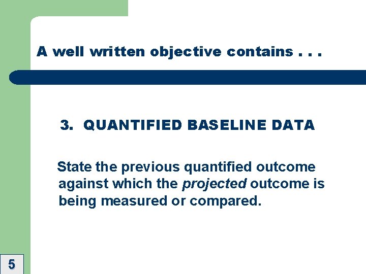 A well written objective contains. . . 3. QUANTIFIED BASELINE DATA State the previous