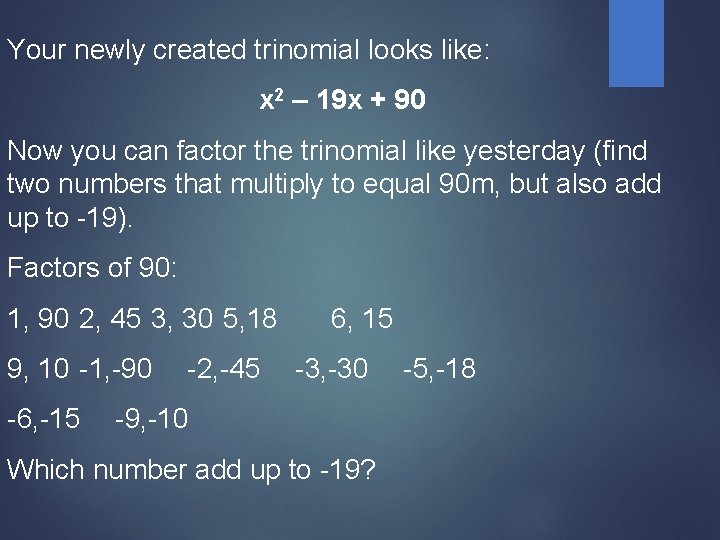 Your newly created trinomial looks like: x 2 – 19 x + 90 Now