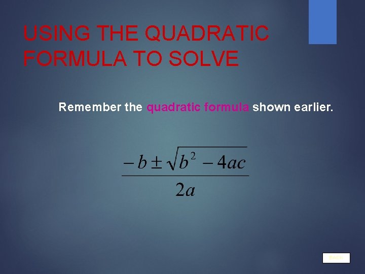 USING THE QUADRATIC FORMULA TO SOLVE Remember the quadratic formula shown earlier. BACK 