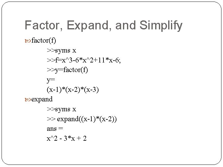 Factor, Expand, and Simplify factor(f) >>syms x >>f=x^3 -6*x^2+11*x-6; >>y=factor(f) y= (x-1)*(x-2)*(x-3) expand >>syms