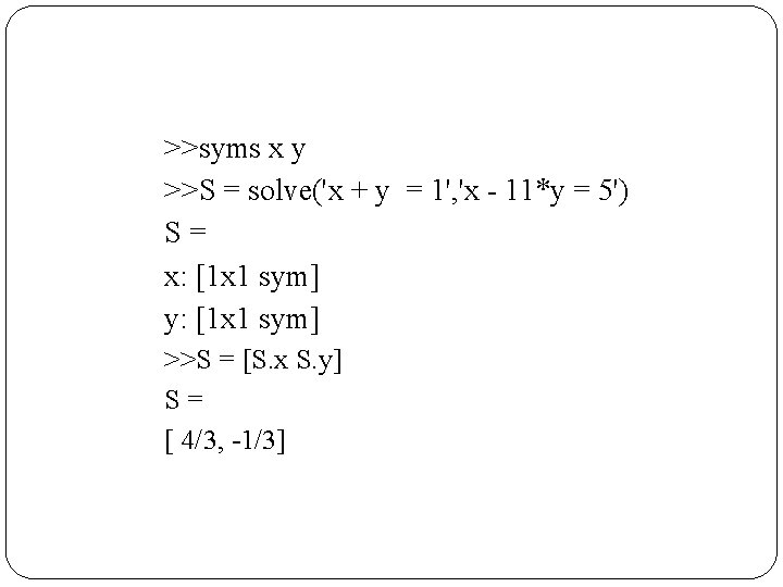 >>syms x y >>S = solve('x + y = 1', 'x - 11*y =