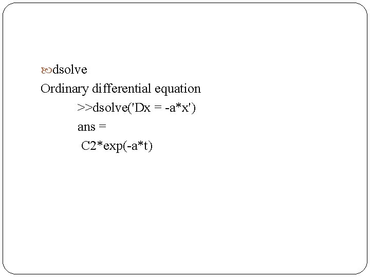  dsolve Ordinary differential equation >>dsolve('Dx = -a*x') ans = C 2*exp(-a*t) 