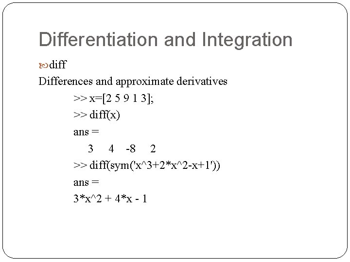 Differentiation and Integration diff Differences and approximate derivatives >> x=[2 5 9 1 3];