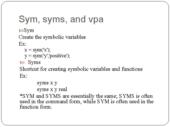 Sym, syms, and vpa Sym Create the symbolic variables Ex: x = sym('x'); y