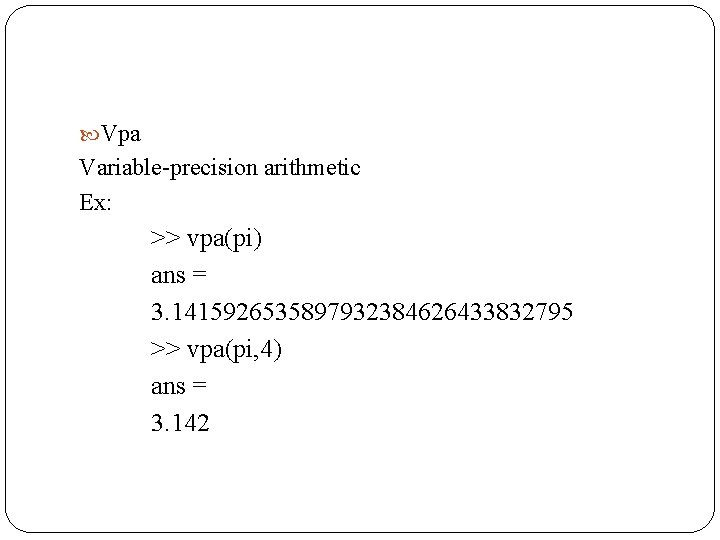  Vpa Variable-precision arithmetic Ex: >> vpa(pi) ans = 3. 1415926535897932384626433832795 >> vpa(pi, 4)