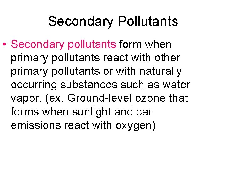 Secondary Pollutants • Secondary pollutants form when primary pollutants react with other primary pollutants