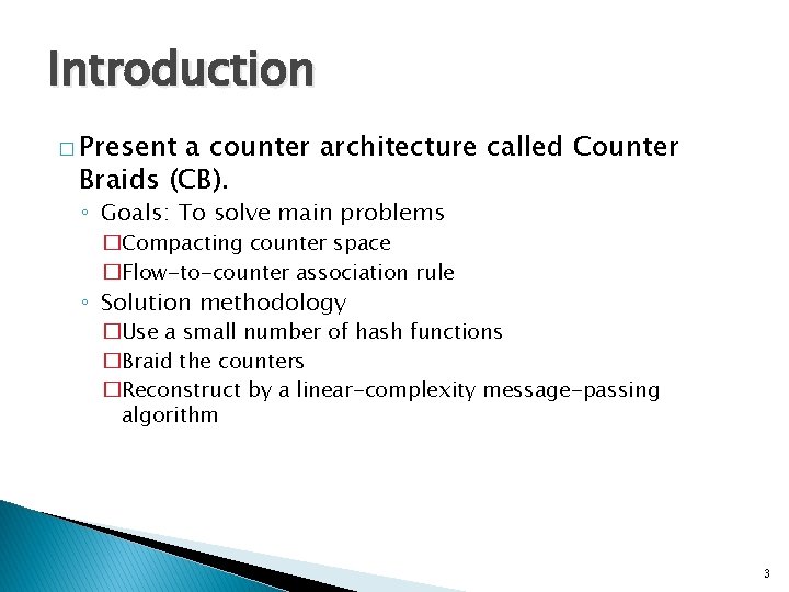 Introduction � Present a counter architecture called Counter Braids (CB). ◦ Goals: To solve