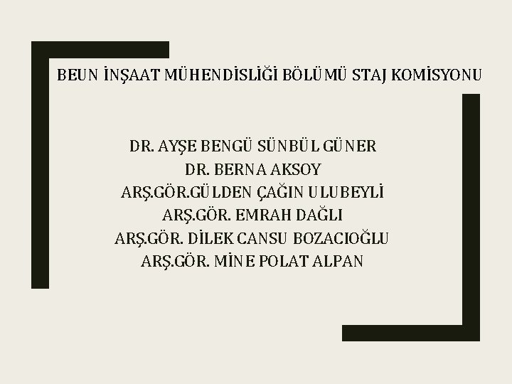 BEUN İNŞAAT MÜHENDİSLİĞİ BÖLÜMÜ STAJ KOMİSYONU DR. AYŞE BENGÜ SÜNBÜL GÜNER DR. BERNA AKSOY