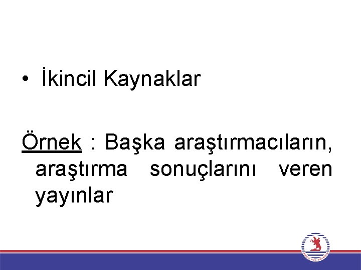  • İkincil Kaynaklar Örnek : Başka araştırmacıların, araştırma sonuçlarını veren yayınlar 