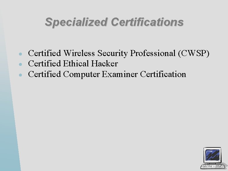 Specialized Certifications ● ● ● Certified Wireless Security Professional (CWSP) Certified Ethical Hacker Certified