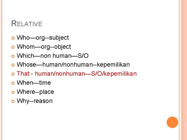 RELATIVE Who—org--subject Whom—org--object Which—non human—S/O Whose—human/nonhuman--kepemilikan That - human/nonhuman—S/O/kepemilikan When—time Where--place Why--reason 