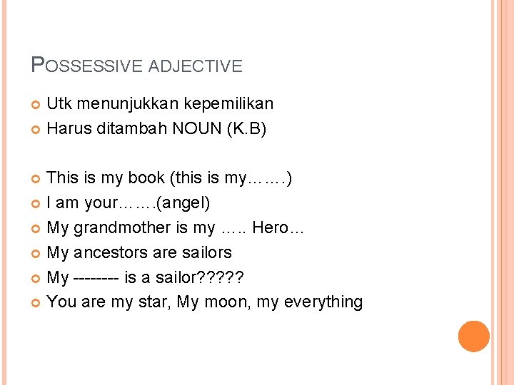 POSSESSIVE ADJECTIVE Utk menunjukkan kepemilikan Harus ditambah NOUN (K. B) This is my book