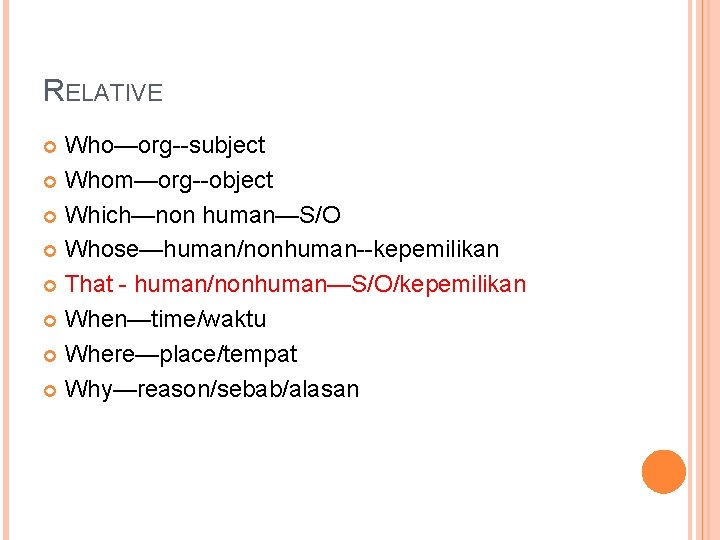 RELATIVE Who—org--subject Whom—org--object Which—non human—S/O Whose—human/nonhuman--kepemilikan That - human/nonhuman—S/O/kepemilikan When—time/waktu Where—place/tempat Why—reason/sebab/alasan 