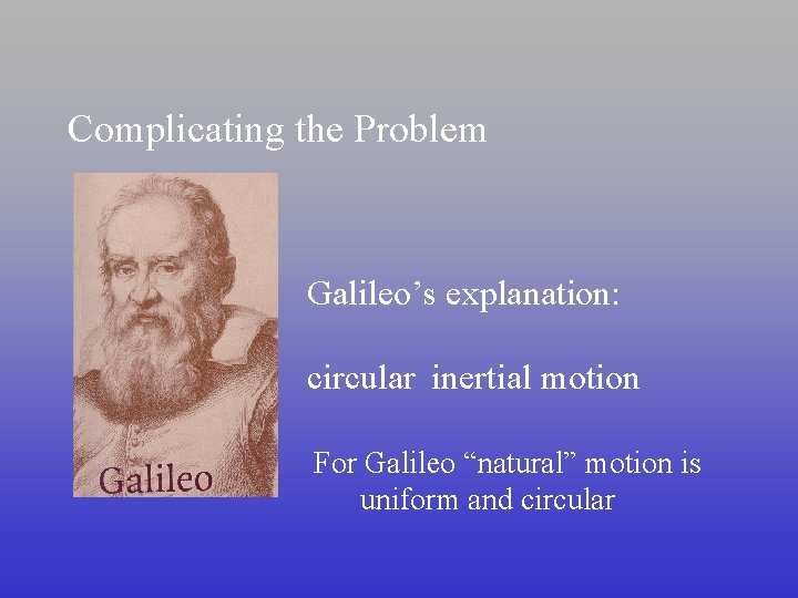 Complicating the Problem Galileo’s explanation: circular inertial motion For Galileo “natural” motion is uniform