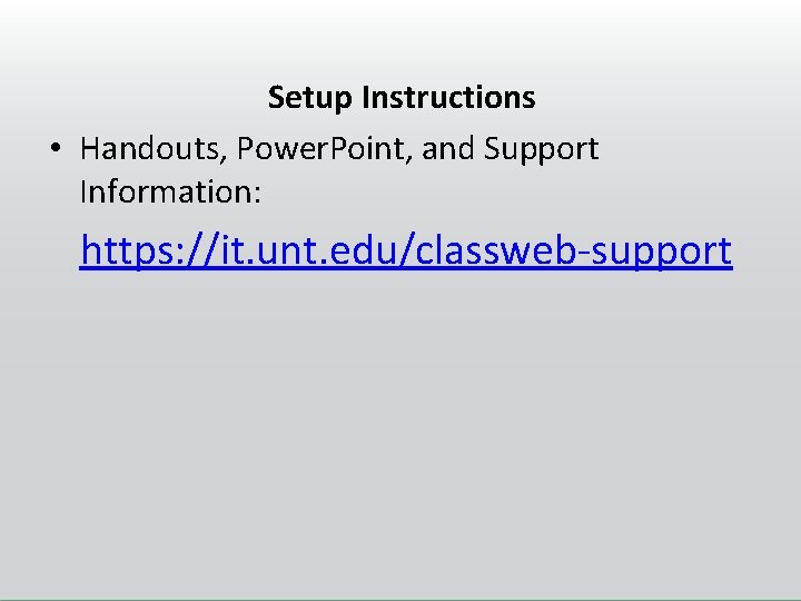 Setup Instructions • Handouts, Power. Point, and Support Information: https: //it. unt. edu/classweb-support 