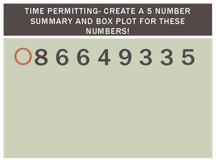 TIME PERMITTING- CREATE A 5 NUMBER SUMMARY AND BOX PLOT FOR THESE NUMBERS! 8