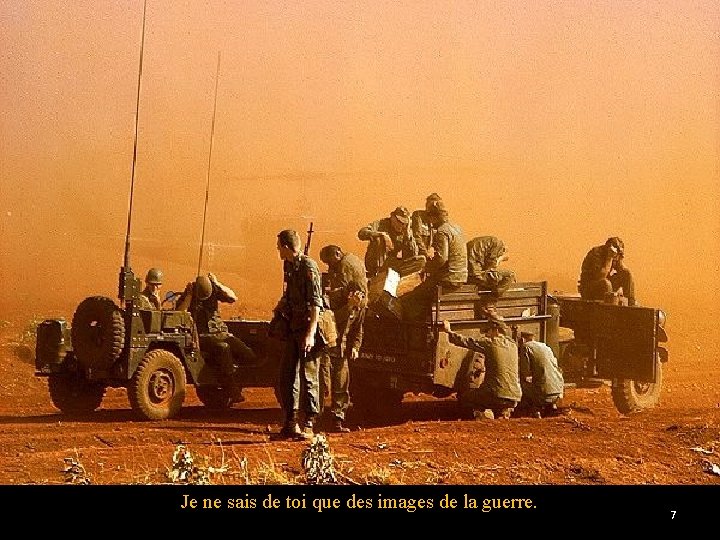 Je ne sais de toi que des images de la guerre. 7 