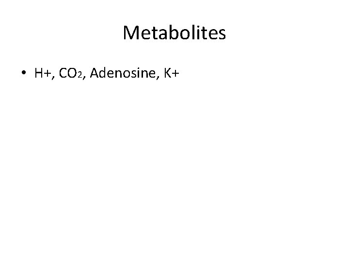 Metabolites • H+, CO 2, Adenosine, K+ 