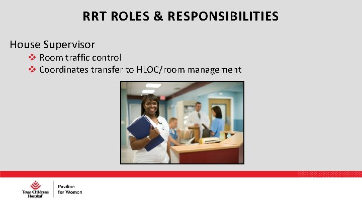 RRT ROLES & RESPONSIBILITIES House Supervisor Room traffic control Coordinates transfer to HLOC/room management