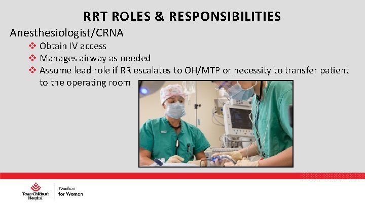 RRT ROLES & RESPONSIBILITIES Anesthesiologist/CRNA Obtain IV access Manages airway as needed Assume lead