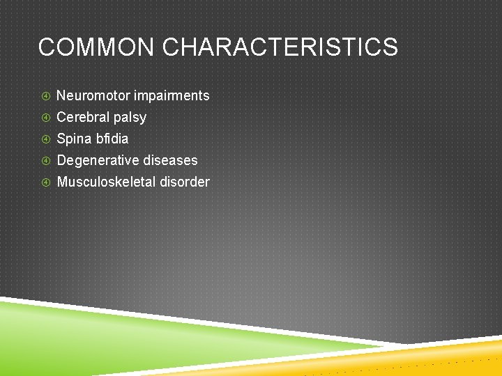 COMMON CHARACTERISTICS Neuromotor impairments Cerebral palsy Spina bfidia Degenerative diseases Musculoskeletal disorder 