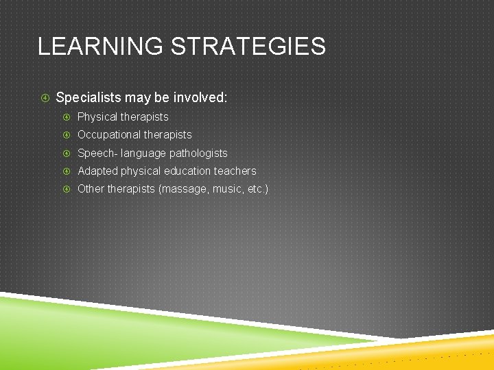 LEARNING STRATEGIES Specialists may be involved: Physical therapists Occupational therapists Speech- language pathologists Adapted