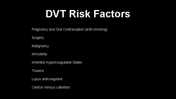 DVT Risk Factors Pregnancy and Oral Contraception (with smoking) Surgery Malignancy Immobility Inherited Hypercoagulable