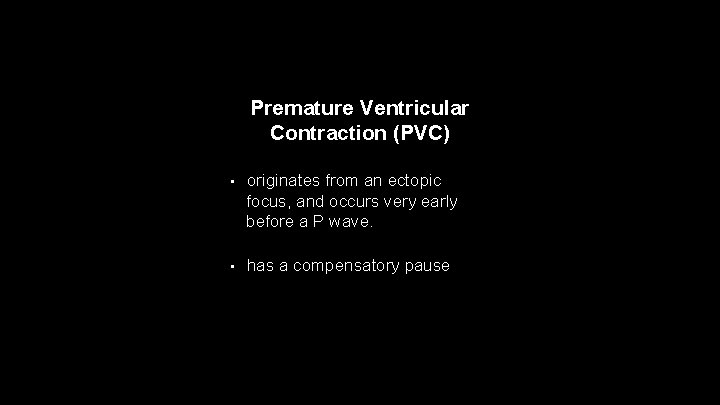 Premature Ventricular Contraction (PVC) • originates from an ectopic focus, and occurs very early