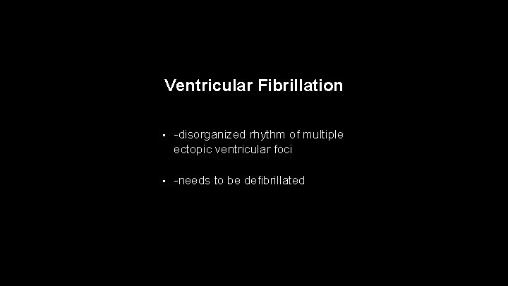 Ventricular Fibrillation • -disorganized rhythm of multiple ectopic ventricular foci • -needs to be