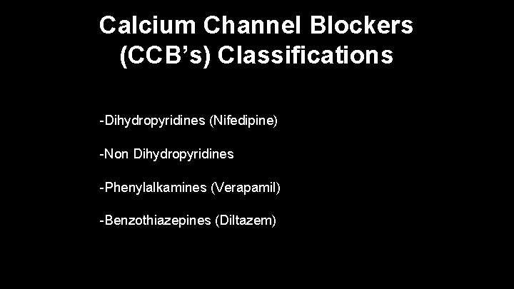 Calcium Channel Blockers (CCB’s) Classifications -Dihydropyridines (Nifedipine) -Non Dihydropyridines -Phenylalkamines (Verapamil) -Benzothiazepines (Diltazem) 