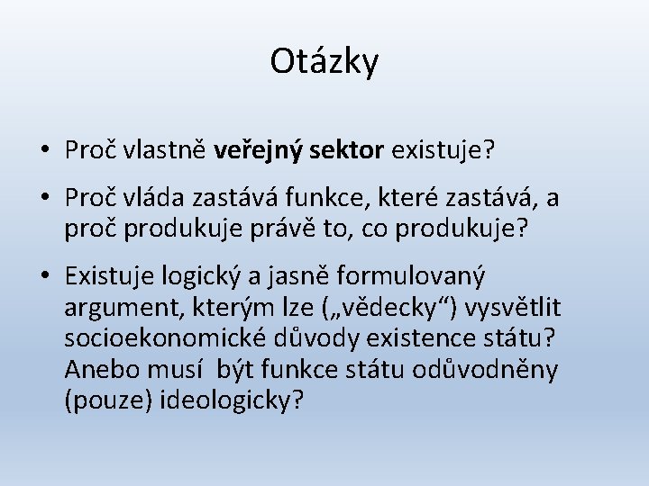 Otázky • Proč vlastně veřejný sektor existuje? • Proč vláda zastává funkce, které zastává,