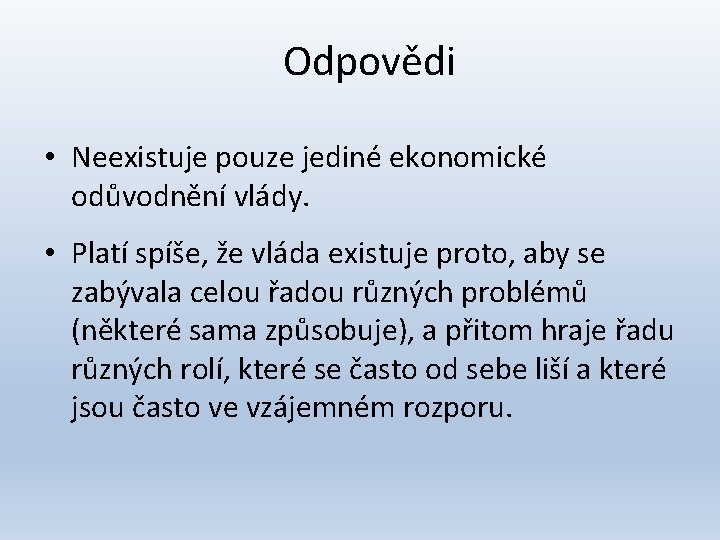 Odpovědi • Neexistuje pouze jediné ekonomické odůvodnění vlády. • Platí spíše, že vláda existuje