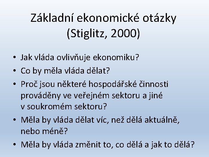 Základní ekonomické otázky (Stiglitz, 2000) • Jak vláda ovlivňuje ekonomiku? • Co by měla