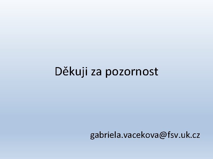 Děkuji za pozornost gabriela. vacekova@fsv. uk. cz 