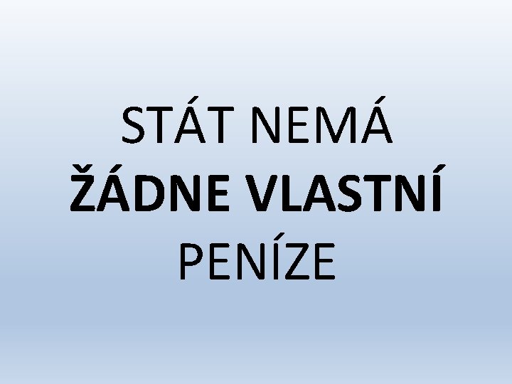 STÁT NEMÁ ŽÁDNE VLASTNÍ PENÍZE 