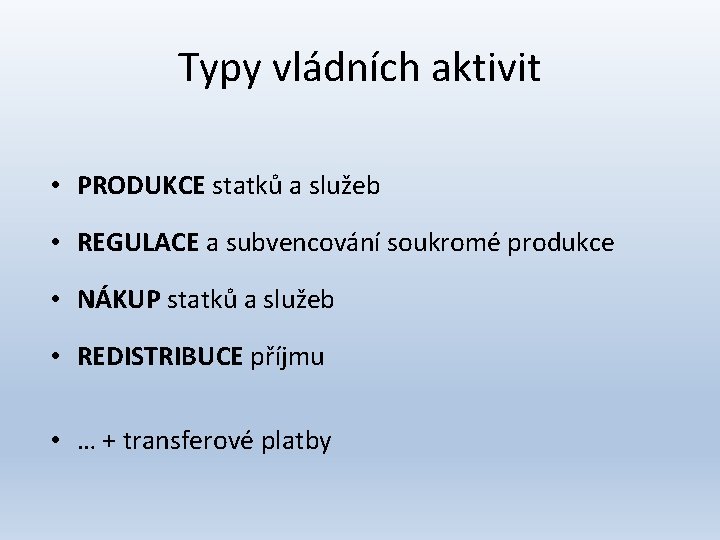 Typy vládních aktivit • PRODUKCE statků a služeb • REGULACE a subvencování soukromé produkce