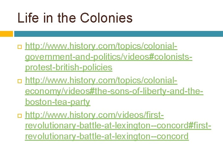 Life in the Colonies http: //www. history. com/topics/colonialgovernment-and-politics/videos#colonistsprotest-british-policies http: //www. history. com/topics/colonialeconomy/videos#the-sons-of-liberty-and-theboston-tea-party http: //www.