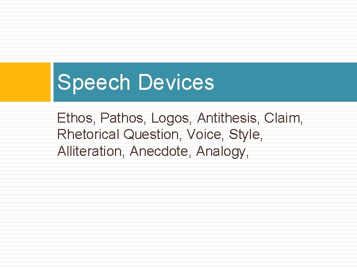 Speech Devices Ethos, Pathos, Logos, Antithesis, Claim, Rhetorical Question, Voice, Style, Alliteration, Anecdote, Analogy,