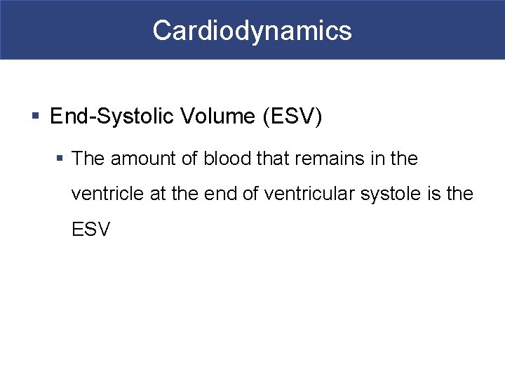 Cardiodynamics § End-Systolic Volume (ESV) § The amount of blood that remains in the