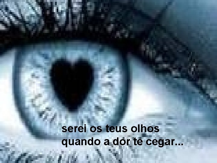 serei os teus olhos quando a dor te cegar. . . 