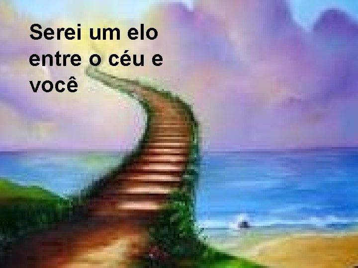 Serei um elo entre o céu e você 