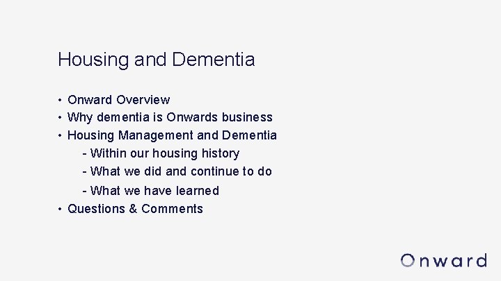 Housing and Dementia • Onward Overview • Why dementia is Onwards business • Housing