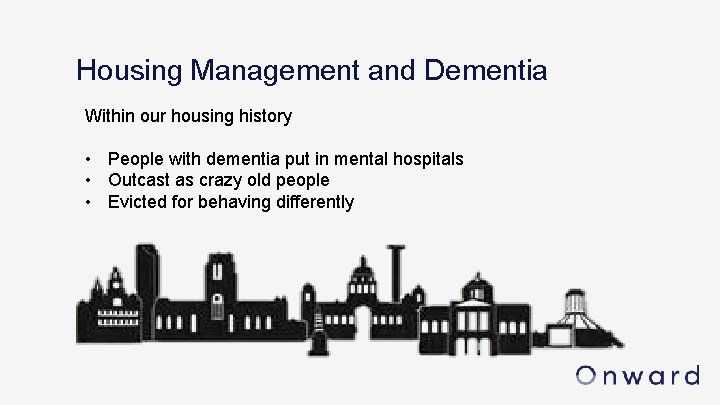 Housing Management and Dementia Within our housing history • People with dementia put in