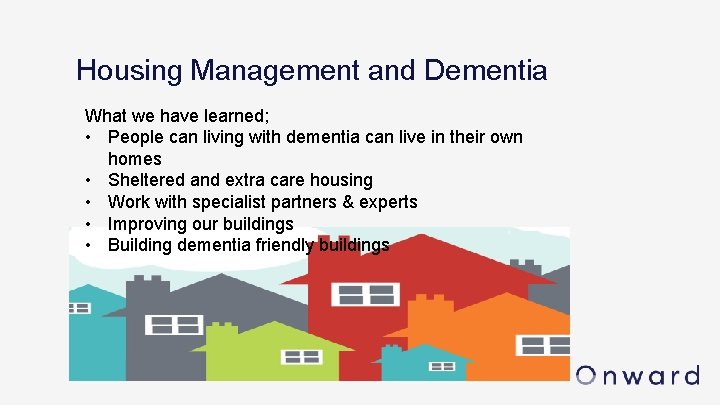 Housing Management and Dementia What we have learned; • People can living with dementia