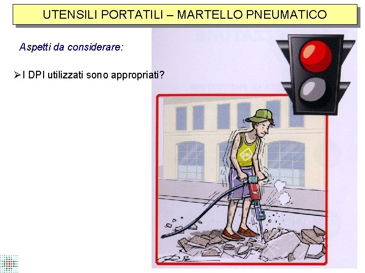 UTENSILI PORTATILI – MARTELLO PNEUMATICO Aspetti da considerare: I DPI utilizzati sono appropriati? 